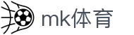 mk体育 - 官方授权保障流畅操作与高赔率体验的顶尖系统